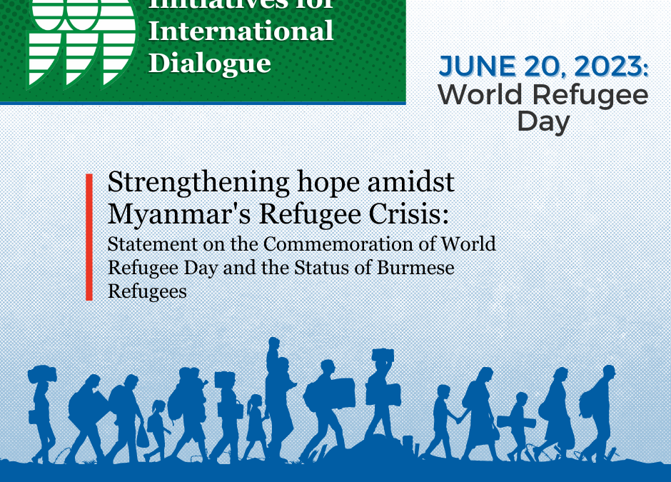 STRENGTHENING HOPE AMIDST MYANMAR’s REFUGEE CRISIS: Statement of the Initiatives for International Dialogue on the Commemoration of World Refugee Day and the Status of Burmese Refugees